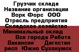 Грузчик склада › Название организации ­ Ворк Форс, ООО › Отрасль предприятия ­ Складское хозяйство › Минимальный оклад ­ 34 000 - Все города Работа » Вакансии   . Дагестан респ.,Южно-Сухокумск г.